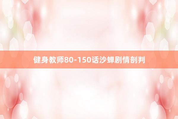 健身教师80-150话沙蝉剧情剖判