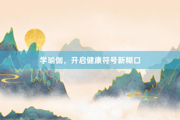 学瑜伽，开启健康符号新糊口