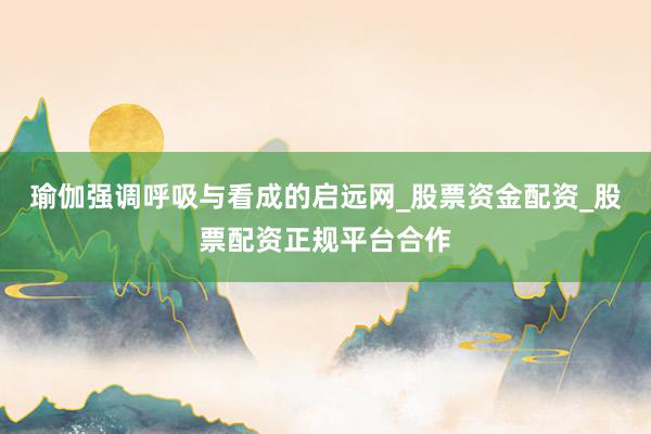 瑜伽强调呼吸与看成的启远网_股票资金配资_股票配资正规平台合作