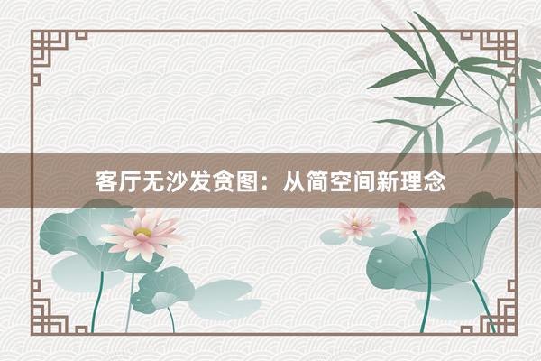 客厅无沙发贪图：从简空间新理念