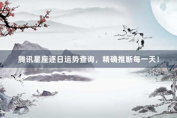 腾讯星座逐日运势查询，精确推断每一天！