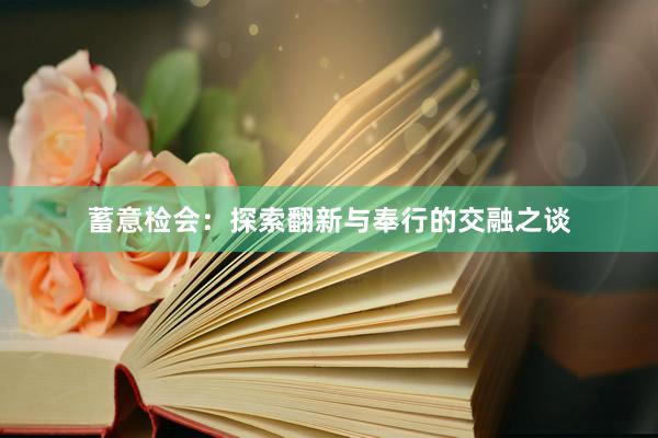 蓄意检会：探索翻新与奉行的交融之谈