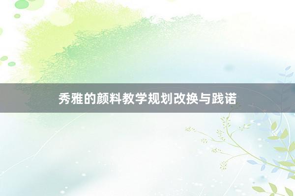 秀雅的颜料教学规划改换与践诺