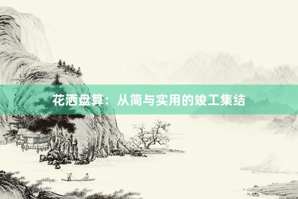 花洒盘算：从简与实用的竣工集结