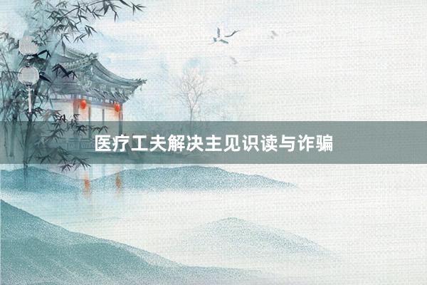 医疗工夫解决主见识读与诈骗