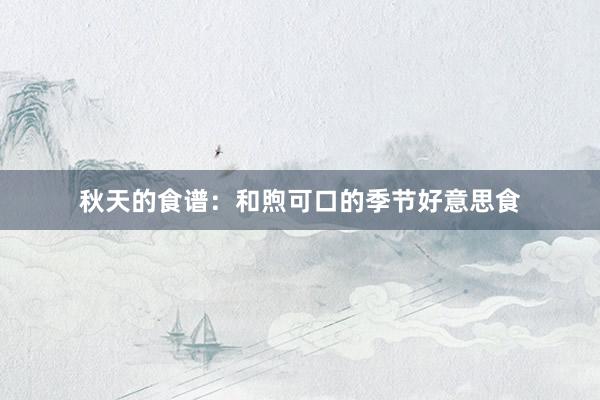 秋天的食谱：和煦可口的季节好意思食