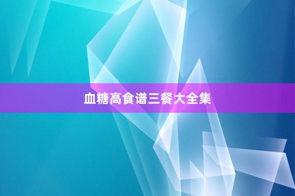 血糖高食谱三餐大全集